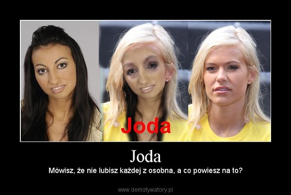Joda – Mówisz, że nie lubisz każdej z osobna, a co powiesz na to? 