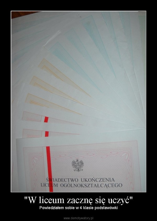 "W liceum zacznę się uczyć" – Powiedziałem sobie w 4 klasie podstawówki 