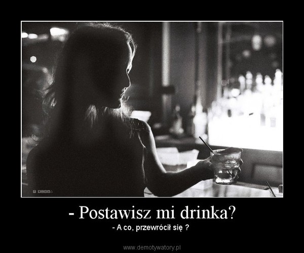 - Postawisz mi drinka?