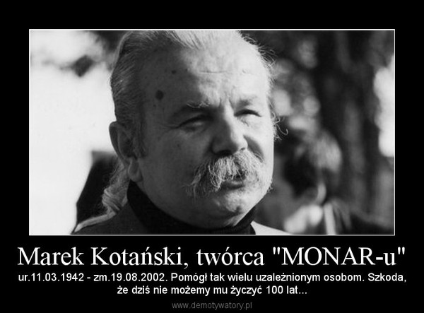 Marek Kotański, twórca "MONAR-u" – ur.11.03.1942 - zm.19.08.2002. Pomógł tak wielu uzależnionym osobom. Szkoda,że dziś nie możemy mu życzyć 100 lat... 