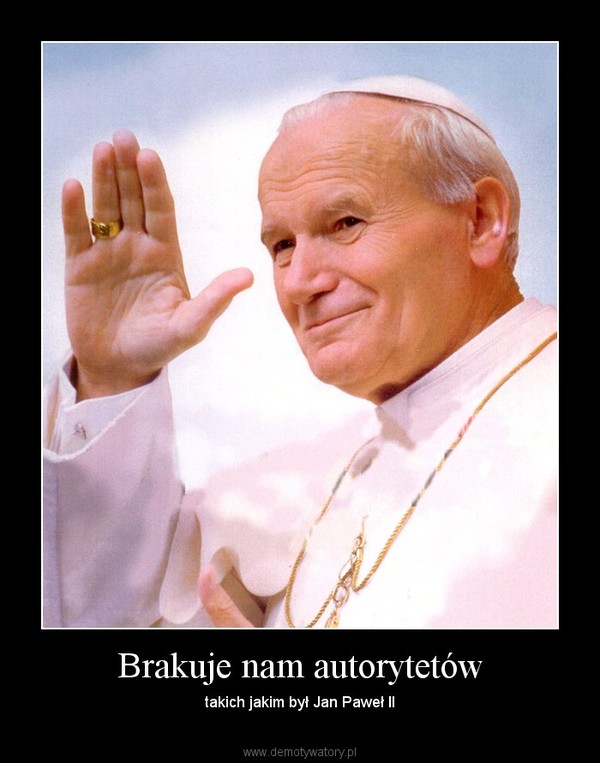 Brakuje nam autorytetów – takich jakim był Jan Paweł II 
