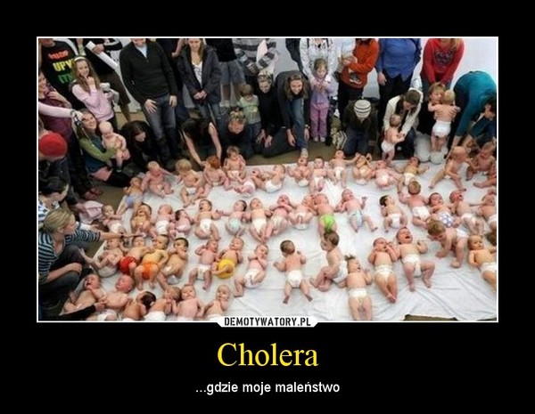 Cholera – ...gdzie moje maleństwo 