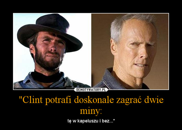 "Clint potrafi doskonale zagrać dwie miny: – tę w kapeluszu i bez..." 