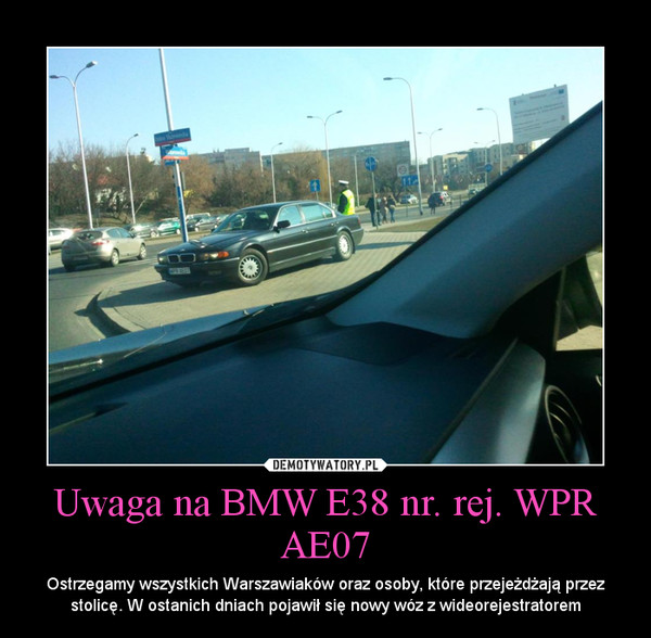 Uwaga na BMW E38 nr. rej. WPR AE07 – Ostrzegamy wszystkich Warszawiaków oraz osoby, które przejeżdżają przez stolicę. W ostanich dniach pojawił się nowy wóz z wideorejestratorem 