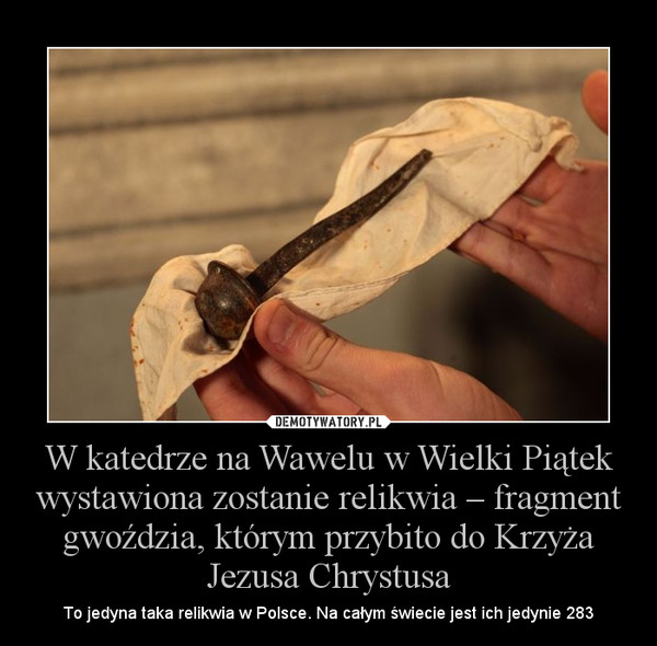 W katedrze na Wawelu w Wielki Piątek wystawiona zostanie relikwia – fragment gwoździa, którym przybito do Krzyża Jezusa Chrystusa – To jedyna taka relikwia w Polsce. Na całym świecie jest ich jedynie 283 