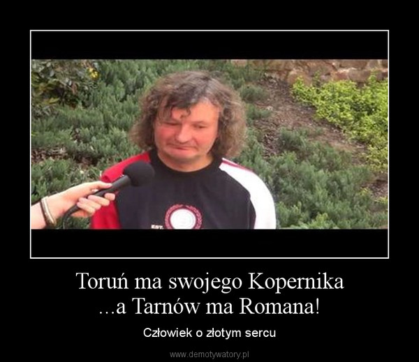 Toruń ma swojego Kopernika...a Tarnów ma Romana! – Człowiek o złotym sercu 