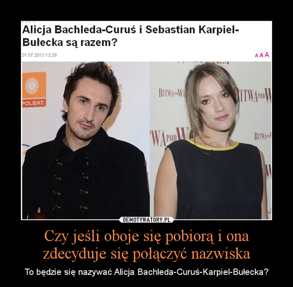 Czy jeśli oboje się pobiorą i ona zdecyduje się połączyć nazwiska – To będzie się nazywać Alicja Bachleda-Curuś-Karpiel-Bułecka? 