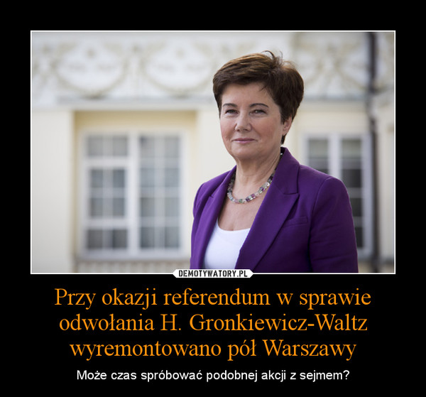 Przy okazji referendum w sprawie odwołania H. Gronkiewicz-Waltz wyremontowano pół Warszawy – Może czas spróbować podobnej akcji z sejmem? 