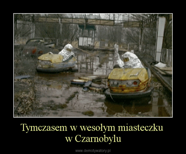 Tymczasem w wesołym miasteczku w Czarnobylu –  