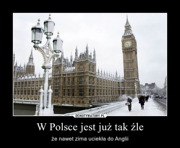 W Polsce jest już tak źle – że nawet zima uciekła do Anglii 