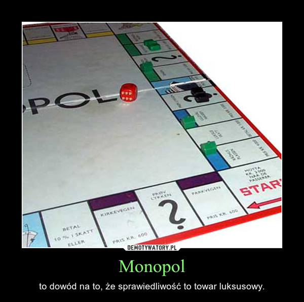 Monopol – to dowód na to, że sprawiedliwość to towar luksusowy. 