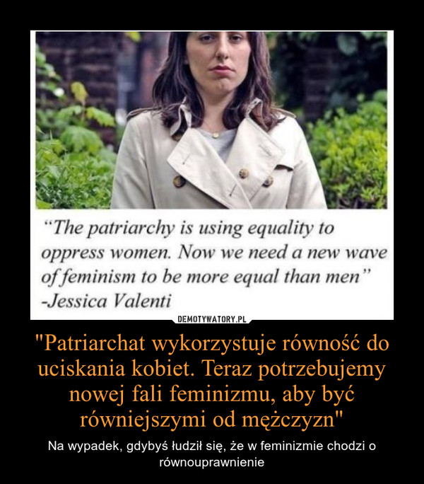 "Patriarchat wykorzystuje równość do uciskania kobiet. Teraz potrzebujemy nowej fali feminizmu, aby być równiejszymi od mężczyzn"