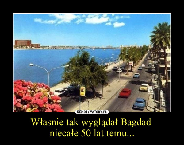 Własnie tak wyglądał Bagdad niecałe 50 lat temu... –  