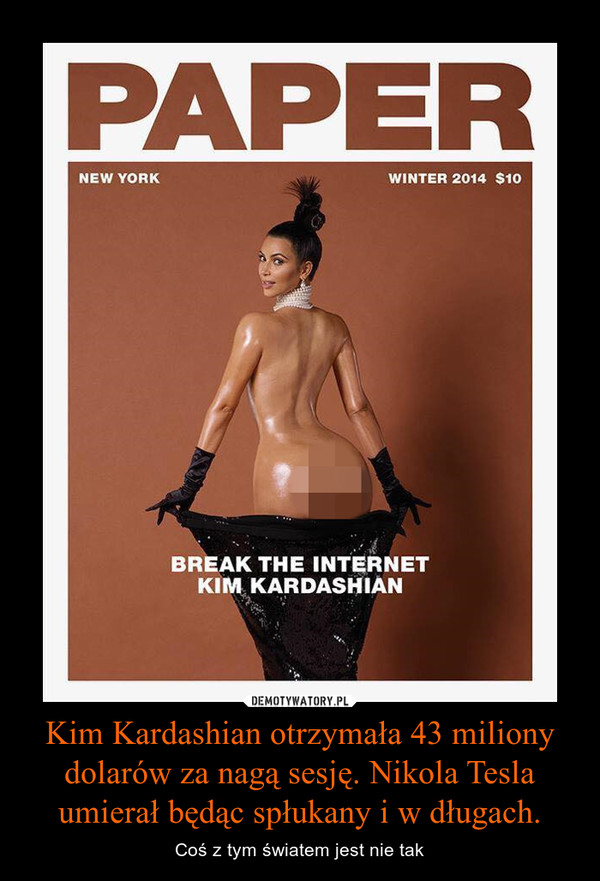 Kim Kardashian otrzymała 43 miliony dolarów za nagą sesję. Nikola Tesla umierał będąc spłukany i w długach.