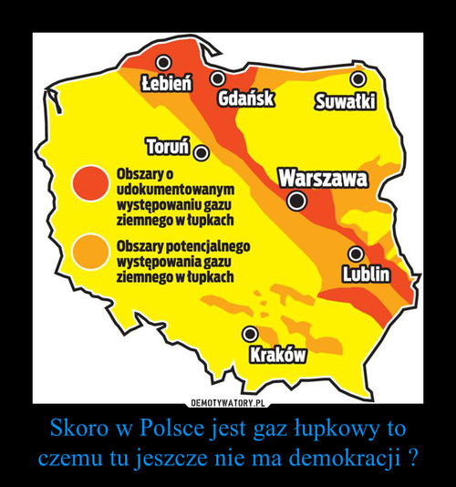 Skoro w Polsce jest gaz łupkowy to czemu tu jeszcze nie ma demokracji ?
