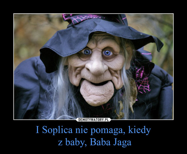 I Soplica nie pomaga, kiedy z baby, Baba Jaga –  
