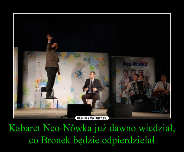 Kabaret Neo-Nówka już dawno wiedział, co Bronek będzie odpierdzielał –  
