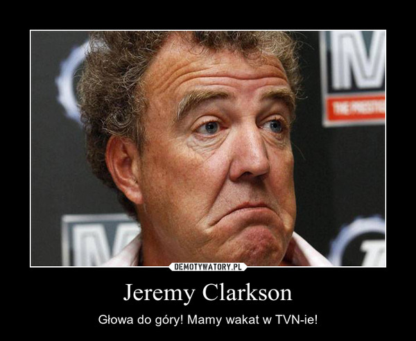 Jeremy Clarkson – Głowa do góry! Mamy wakat w TVN-ie! 