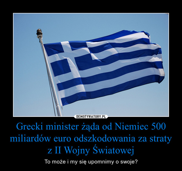 Grecki minister żąda od Niemiec 500 miliardów euro odszkodowania za straty z II Wojny Światowej