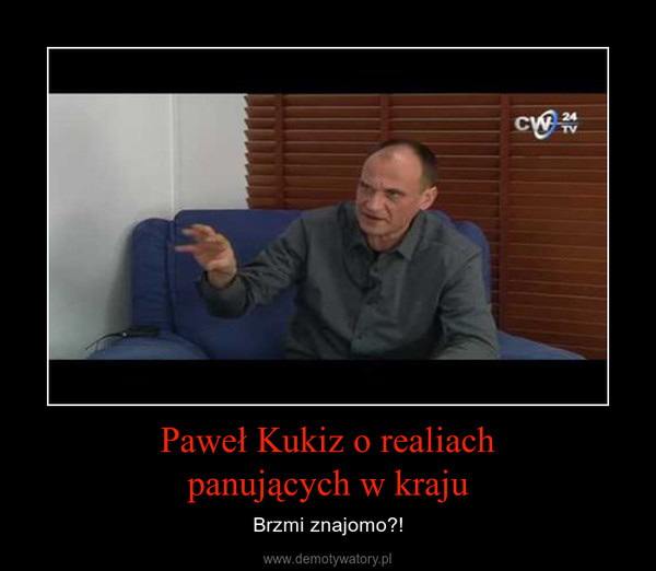 Paweł Kukiz o realiachpanujących w kraju – Brzmi znajomo?! 