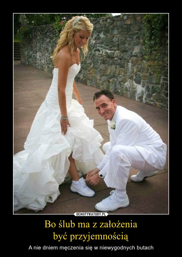 Bo ślub ma z założeniabyć przyjemnością – A nie dniem męczenia się w niewygodnych butach 