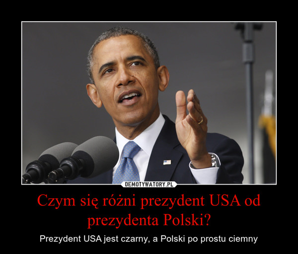 Czym się różni prezydent USA od prezydenta Polski? – Prezydent USA jest czarny, a Polski po prostu ciemny 