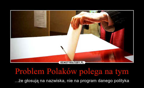 Problem Polaków polega na tym – ...że głosują na nazwiska, nie na program danego polityka 