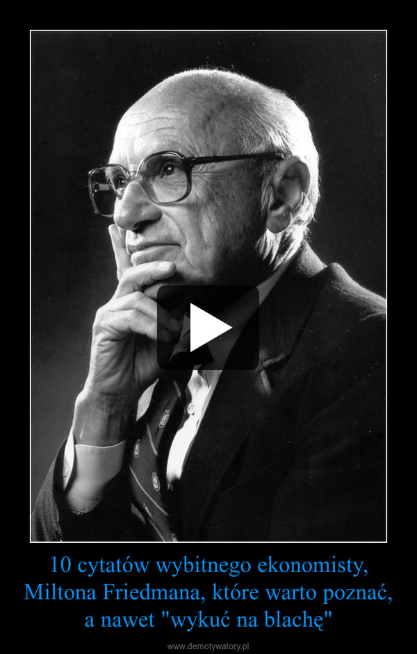 10 cytatów wybitnego ekonomisty, Miltona Friedmana, które warto poznać, a nawet "wykuć na blachę" –  