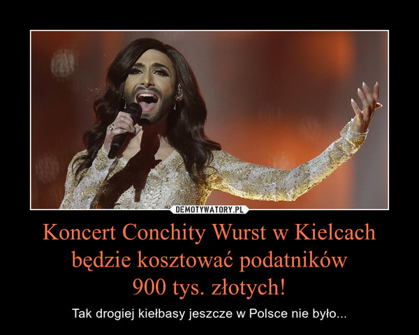 Koncert Conchity Wurst w Kielcach będzie kosztować podatników900 tys. złotych! – Tak drogiej kiełbasy jeszcze w Polsce nie było... 