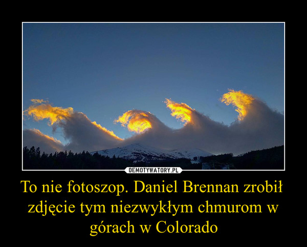 To nie fotoszop. Daniel Brennan zrobił  zdjęcie tym niezwykłym chmurom w górach w Colorado –  