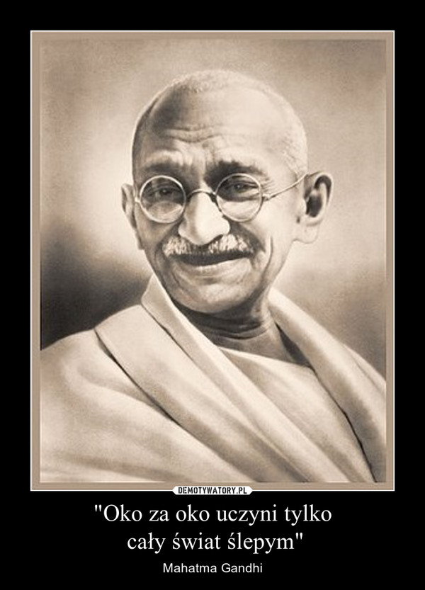 "Oko za oko uczyni tylko cały świat ślepym" – Mahatma Gandhi 