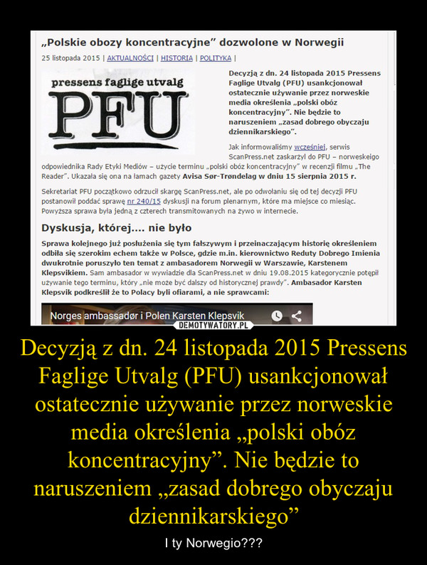 Decyzją z dn. 24 listopada 2015 Pressens Faglige Utvalg (PFU) usankcjonował ostatecznie używanie przez norweskie media określenia „polski obóz koncentracyjny”. Nie będzie to naruszeniem „zasad dobrego obyczaju dziennikarskiego” – I ty Norwegio??? 