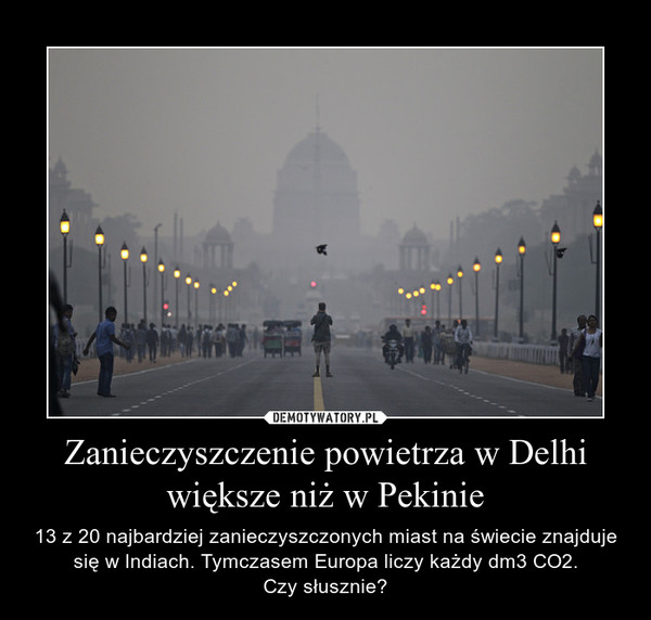 Zanieczyszczenie powietrza w Delhi większe niż w Pekinie – 13 z 20 najbardziej zanieczyszczonych miast na świecie znajduje się w Indiach. Tymczasem Europa liczy każdy dm3 CO2.Czy słusznie? 