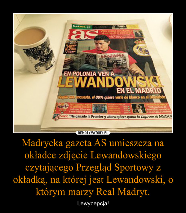 Madrycka gazeta AS umieszcza na okładce zdjęcie Lewandowskiego czytającego Przegląd Sportowy z okładką, na której jest Lewandowski, o którym marzy Real Madryt. – Lewycepcja! 
