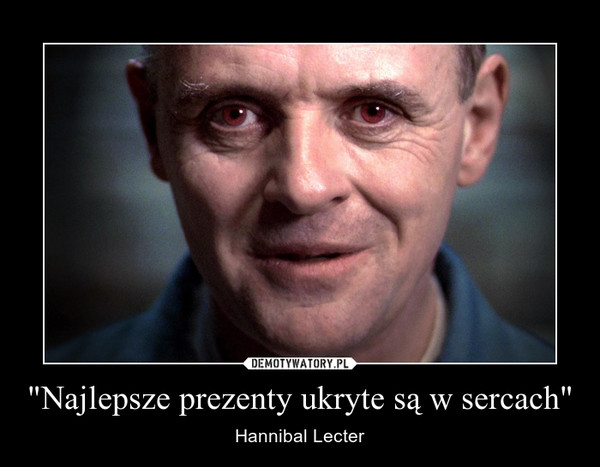 "Najlepsze prezenty ukryte są w sercach" – Hannibal Lecter 
