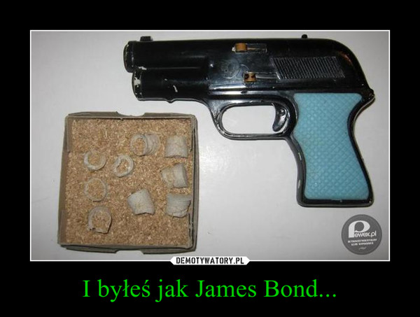 I byłeś jak James Bond... –  