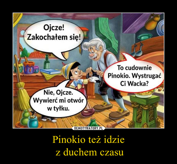 Pinokio też idzie
 z duchem czasu