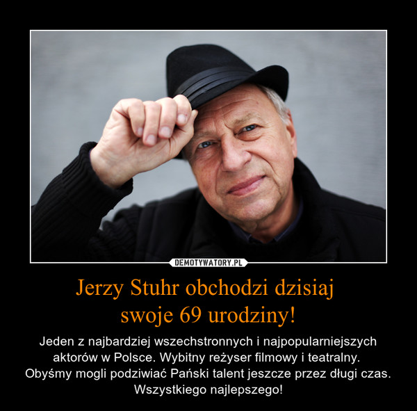 Jerzy Stuhr obchodzi dzisiaj swoje 69 urodziny! – Jeden z najbardziej wszechstronnych i najpopularniejszych aktorów w Polsce. Wybitny reżyser filmowy i teatralny. Obyśmy mogli podziwiać Pański talent jeszcze przez długi czas. Wszystkiego najlepszego! 