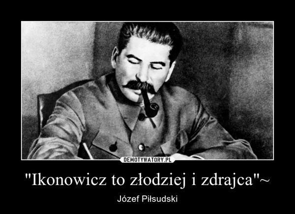 "Ikonowicz to złodziej i zdrajca"~ – Józef Piłsudski 