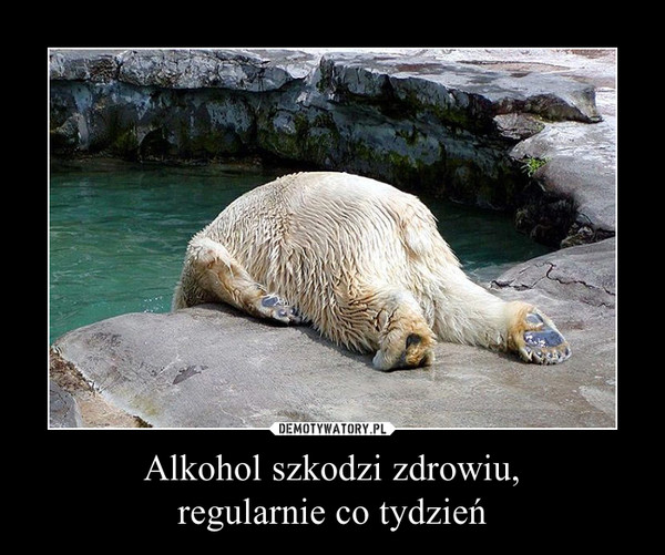 Alkohol szkodzi zdrowiu,regularnie co tydzień –  
