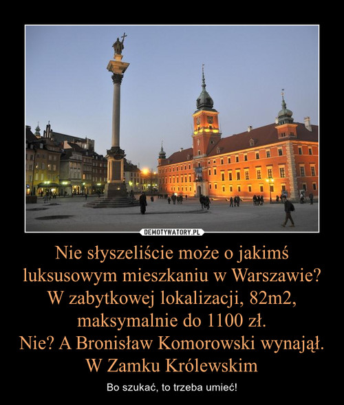 Nie słyszeliście może o jakimś luksusowym mieszkaniu w Warszawie? W zabytkowej lokalizacji, 82m2, maksymalnie do 1100 zł.
Nie? A Bronisław Komorowski wynajął. W Zamku Królewskim