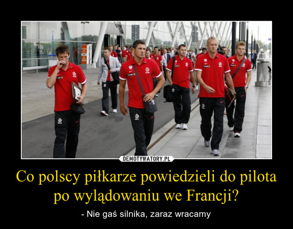 Co polscy piłkarze powiedzieli do pilota po wylądowaniu we Francji? – - Nie gaś silnika, zaraz wracamy 