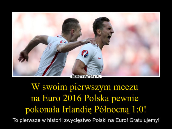 W swoim pierwszym meczu na Euro 2016 Polska pewnie pokonała Irlandię Północną 1:0! – To pierwsze w historii zwycięstwo Polski na Euro! Gratulujemy! 