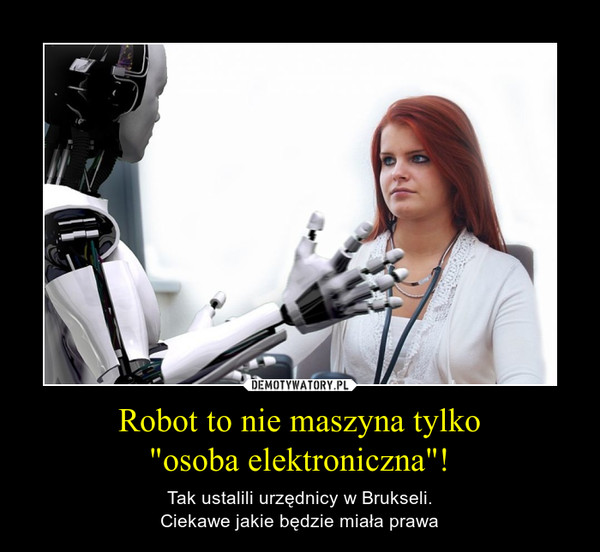Robot to nie maszyna tylko
"osoba elektroniczna"!