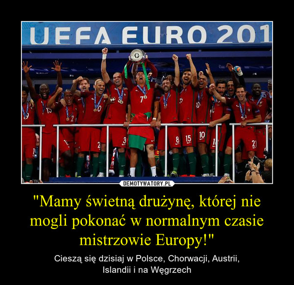 "Mamy świetną drużynę, której nie mogli pokonać w normalnym czasie mistrzowie Europy!" – Cieszą się dzisiaj w Polsce, Chorwacji, Austrii,Islandii i na Węgrzech 