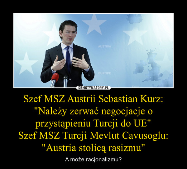 Szef MSZ Austrii Sebastian Kurz: "Należy zerwać negocjacje o przystąpieniu Turcji do UE"
Szef MSZ Turcji Mevlut Cavusoglu: "Austria stolicą rasizmu"