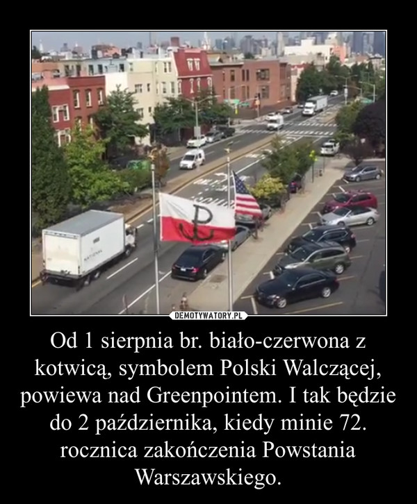 Od 1 sierpnia br. biało-czerwona z kotwicą, symbolem Polski Walczącej, powiewa nad Greenpointem. I tak będzie do 2 października, kiedy minie 72. rocznica zakończenia Powstania Warszawskiego. –  
