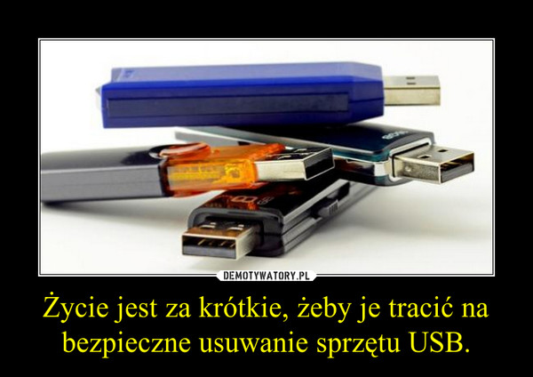 Życie jest za krótkie, żeby je tracić na bezpieczne usuwanie sprzętu USB.