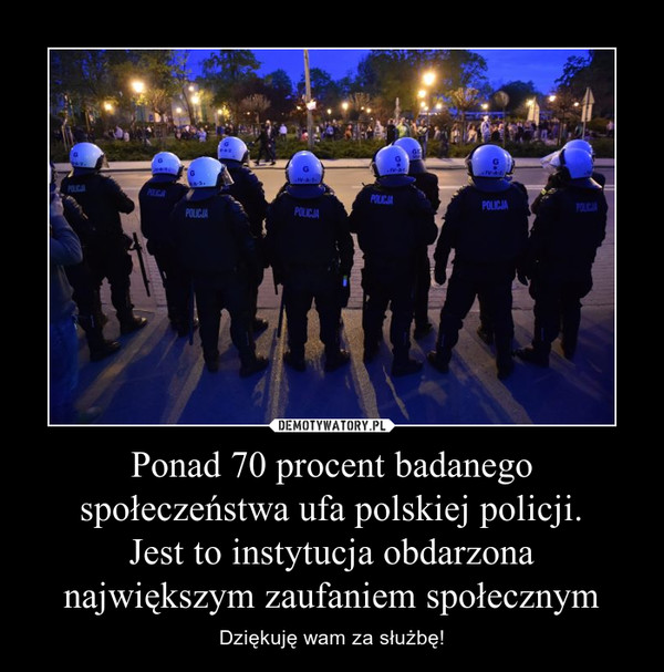Ponad 70 procent badanego społeczeństwa ufa polskiej policji.Jest to instytucja obdarzona największym zaufaniem społecznym – Dziękuję wam za służbę! 