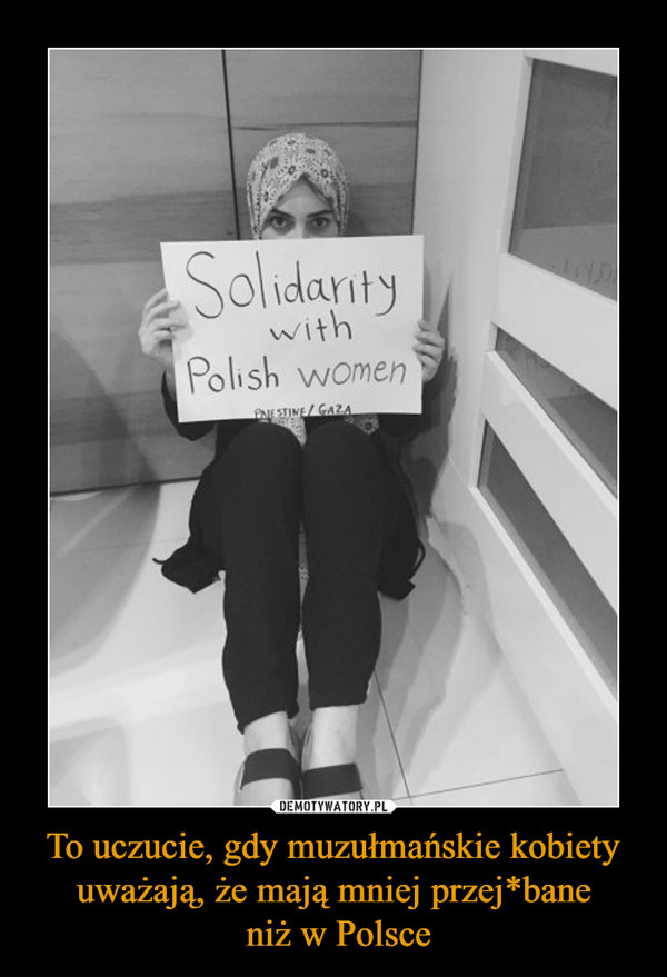 To uczucie, gdy muzułmańskie kobiety uważają, że mają mniej przej*bane
 niż w Polsce